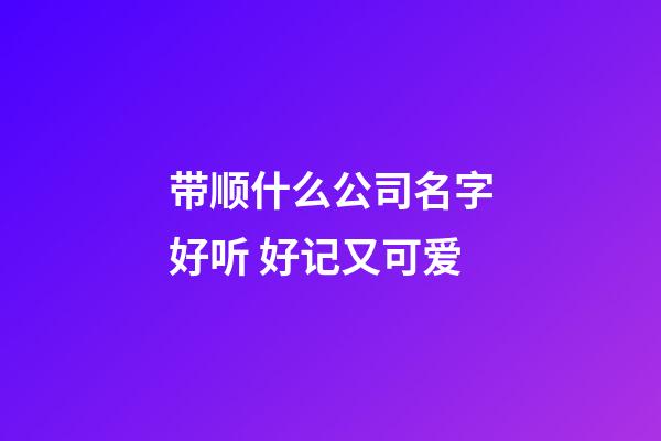 带顺什么公司名字好听 好记又可爱-第1张-公司起名-玄机派